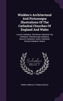 Winkles's Architectural and Picturesque Illustrations of the Cathedral Churches of England and Wales: Lincoln Cathedral. Chichester Cathedral. Ely Cathedral. Peterborough Cathedral. Norwich Cathedral.
