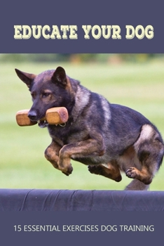 Paperback Educate Your Dog: 15 Essential Exercises Dog Training: Teach Dog To Come Book