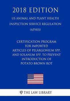 Paperback Certification Program for Imported Articles of Pelargonium spp. and Solanum spp. To Prevent Introduction of Potato Brown Rot (US Animal and Plant Heal Book