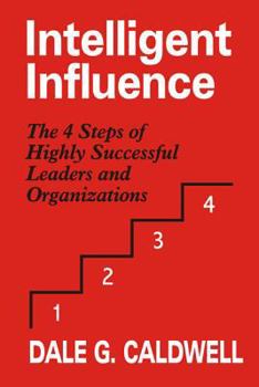 Intelligent Influence: The 4 Steps of Highly Successful Leaders and Organizations