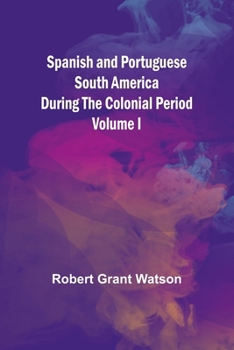 Paperback Spanish and Portuguese South America during the Colonial Period; Volume I Book