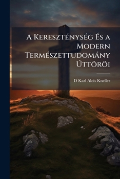 A Kereszténység És a Modern Természettudomány Úttöröi: Adatok a Xix. Század Müvelödéstörténetéhez