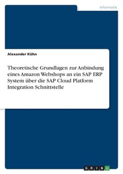 Paperback Theoretische Grundlagen zur Anbindung eines Amazon Webshops an ein SAP ERP System über die SAP Cloud Platform Integration Schnittstelle [German] Book