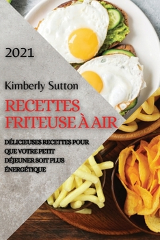 Recettes Friteuse À Air 2021 (French Edition of Air Fryer Recipes 2021): Délicieuses Recettes Pour Que Votre Petit Déjeuner Soit Plus Énergétique