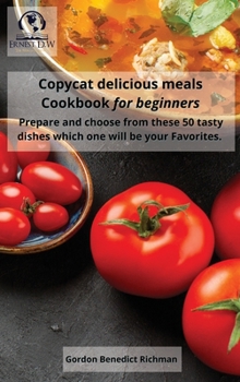 Hardcover Copycat delicious meals Cookbook for beginners: Prepare and choose from these 50 tasty dishes which one will be your Favorites Book