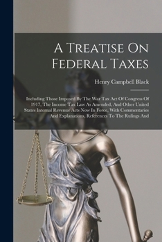 Paperback A Treatise On Federal Taxes: Including Those Imposed By The War Tax Act Of Congress Of 1917, The Income Tax Law As Amended, And Other United States Book