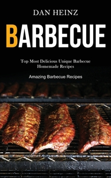 Paperback Barbecue: Top Most Delicious Unique Barbecue Homemade Recipes (Amazing Barbecue Recipes) Book