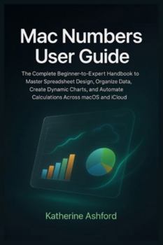 Paperback Mac Numbers User Guide: The Complete Beginner-to-Expert Handbook to Master Spreadsheet Design, Organize Data, Create Dynamic Charts, and Automate Calc Book