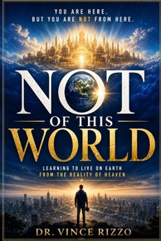 Not of This World: Learning to Live on Earth From the Reality of Heaven. (The Heavenly Kingdom Living Series)