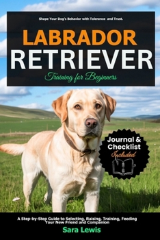 Paperback Labrador Retriever Training for Beginners: A Step-by-Step Guide to Selecting, Raising, Training, Feeding Your New Friend and Companion Book