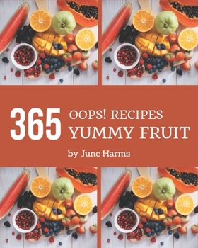 Paperback Oops! 365 Yummy Fruit Recipes: Happiness is When You Have a Yummy Fruit Cookbook! Book