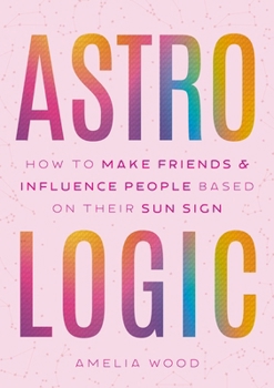 Hardcover Astrologic: How to Make Friends & Influence People Based on Their Sun Sign Book