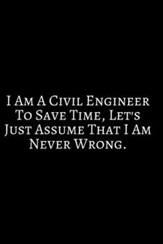 I Am A Civil Engineer to Save Time ~: Funny Engineer Good With Math Bad At Spelling Engineering, Journal. Computer Engineering Journal Planner ... For Men Women Kids Daily Calendar Quarterly.