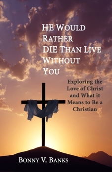 Paperback He Would Rather Die Than Live Without You: Exploring the Love of Christ and What it Means to Be a Christian Book