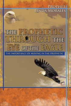 Paperback The Prophetic Through the Eye of the Eagle: The Importance of Moving in the Prophetic Book