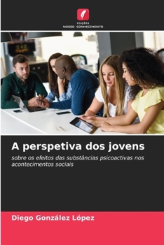 A perspetiva dos jovens: sobre os efeitos das substâncias psicoactivas nos acontecimentos sociais (Portuguese Edition)