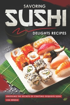 Paperback Savoring Sushi Delights Recipes: Unveiling the Secrets of Crafting Exquisite Sushi Book