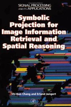 Hardcover Symbolic Projection for Image Information Retrieval and Spatial Reasoning: Theory, Applications and Systems for Image Information Retrieval and Spatia Book