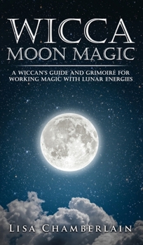 Hardcover Wicca Moon Magic: A Wiccan's Guide and Grimoire for Working Magic with Lunar Energies Book