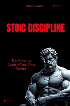 Stoic Discipline: The Power to Control Your Own Destiny (stoicism: Let Nothing Affect You, Indifferent to Chaos, Stoicism for Hard Days, Stoic Mind, Unlimited Life)