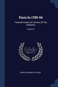 Paris In 1789-94: Farewell Letters Of Victims Of The Guillotine; Volume 3