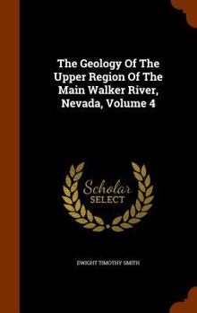The Geology Of The Upper Region Of The Main Walker River, Nevada, Volume 4...
