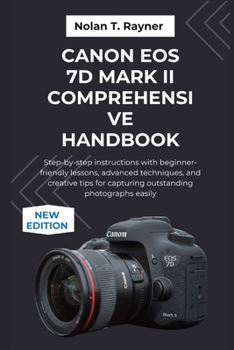 Canon EOS 7D Mark II Comprehensive Handbook: Step-by-step instructions with beginner-friendly lessons, advanced techniques, and creative tips for capturing outstanding photographs easily