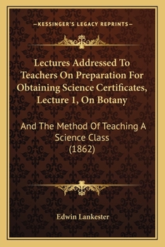 Paperback Lectures Addressed To Teachers On Preparation For Obtaining Science Certificates, Lecture 1, On Botany: And The Method Of Teaching A Science Class (18 Book