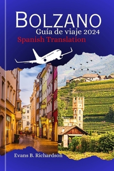 Bolzano Guía de viaje 2024: Una guía completa sobre el encanto de la alegría oculta del Tirol del Sur con consejos de expertos sobre cómo prepararse y ... visitarlo para su aventura. (Spanish Edition)