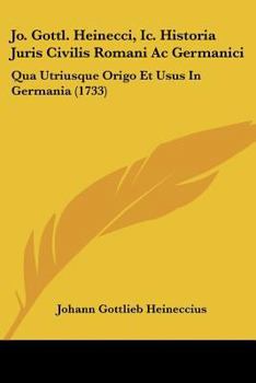 Paperback Jo. Gottl. Heinecci, Ic. Historia Juris Civilis Romani Ac Germanici: Qua Utriusque Origo Et Usus In Germania (1733) [Latin] Book