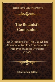 The Botanist's Companion: Or Directions For The Use Of The Microscope And For The Collection And Preservation Of Plants