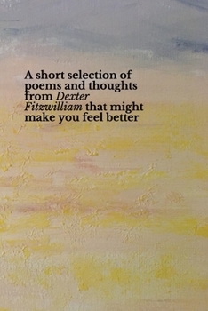 Paperback A short selection of poems and thoughts from Dexter Fitzwilliam that might make you feel better Book