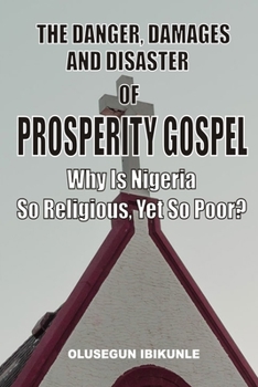 Paperback The Danger, Damages And Disaster Of Prosperity Gospel: Why Is Nigeria So Religious, Yet So Poor? Book