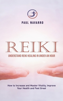 Paperback Reiki: Understand Reiki Healing in Under an Hour (How to Increase and Master Vitality, Improve Your Health and Feel Great) Book