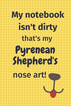 My Notebook Isn't Dirty That's My Pyrenean Shepherd's Nose Art: For Pyrenean Shepherd Dog Fans