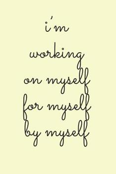 I'm Working On Myself For Myself By Myself: Inspiring Quote Diary (6x9 Personalized Gifts for Women)