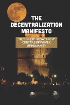 Paperback The Decentralization Manifesto: The "Underthrow" Great Centers Of Power Of Humanity: Robot Apocalypse Book