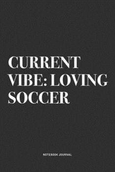 Current Vibe: Loving Soccer: A 6x9 Inch Diary Notebook Journal With A Bold Text Font Slogan On A Matte Cover and 120 Blank Lined Pages Makes A Great Alternative To A Card