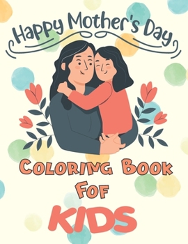 Paperback Happy Mothers Day Coloring Book For Kids: Pretty Gift Coloring Book Between Mother And kid - Large Print Book