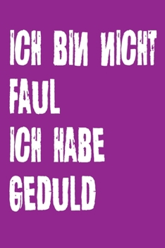 Ich bin nicht Faul Ich habe Geduld: Dieses Notizbuch hat ein schön gestaltetes Cover welches den Spruch "Ich bin nicht Faul, ich habe Geduld" trägt; ... Geschenk für Faule leute. (German Edition)
