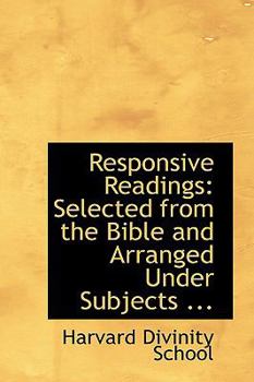 Responsive Readings : Selected from the Bible and Arranged under Subjects ...