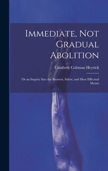 Hardcover Immediate, Not Gradual Abolition: Or an Inquiry Into the Shortest, Safest, and Most Effectual Means Book