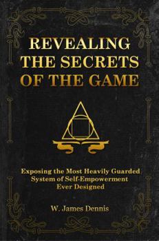 Revealing the Secrets of the Game: Exposing the Most Closely Guarded System of Self-Empowerment Ever Designed