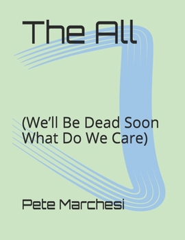 The All: (We’ll Be Dead Soon What Do We Care)