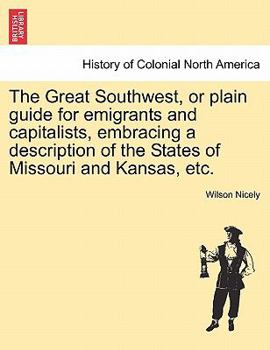 Paperback The Great Southwest, or Plain Guide for Emigrants and Capitalists, Embracing a Description of the States of Missouri and Kansas, Etc. Book