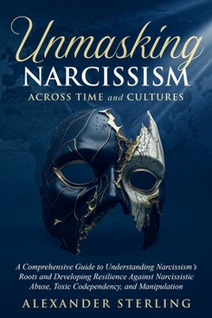 Paperback Unmasking Narcissism Across Time and Cultures: A Comprehensive Guide to Understanding Narcissism's Roots and Developing Resilience Against Narcissisti Book