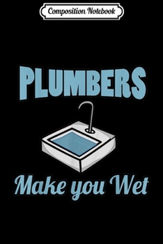 Composition Notebook: Funny Saying Plumber Make You Wet Day Man Gifts For Plumbers  Journal/Notebook Blank Lined Ruled 6x9 100 Pages