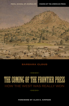 The Coming of the Frontier Press: How the West Was Really Won (Medill Visions of the American Press) - Book  of the Medill Visions of the American Press