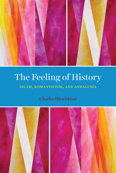 Hardcover The Feeling of History: Islam, Romanticism, and Andalusia Book