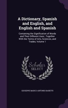 Hardcover A Dictionary, Spanish and English, and English and Spanish: Containing the Signification of Words and Their Different Uses; Together With the Terms of Book